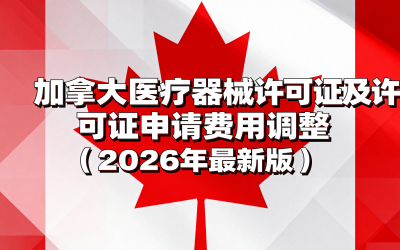 加拿大医疗器械许可证及许可证申请费用调整（2026年最新版）